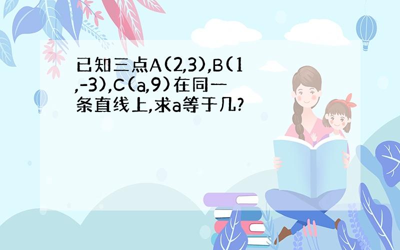 已知三点A(2,3),B(1,-3),C(a,9)在同一条直线上,求a等于几?