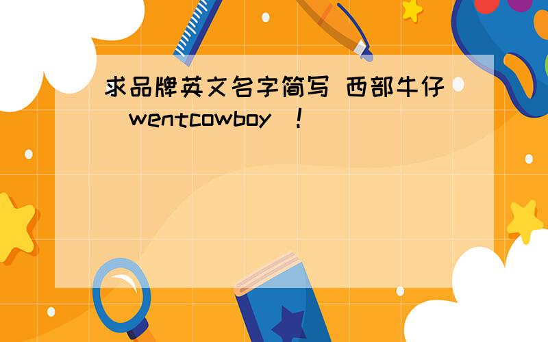 求品牌英文名字简写 西部牛仔（wentcowboy）!