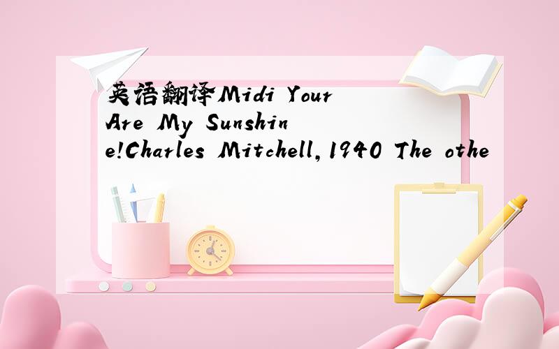 英语翻译Midi Your Are My Sunshine!Charles Mitchell,1940 The othe