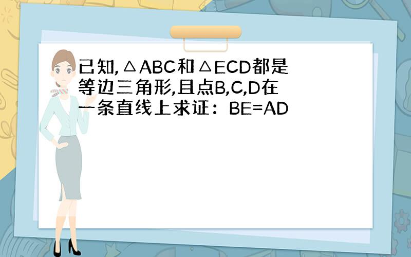 已知,△ABC和△ECD都是等边三角形,且点B,C,D在一条直线上求证：BE=AD