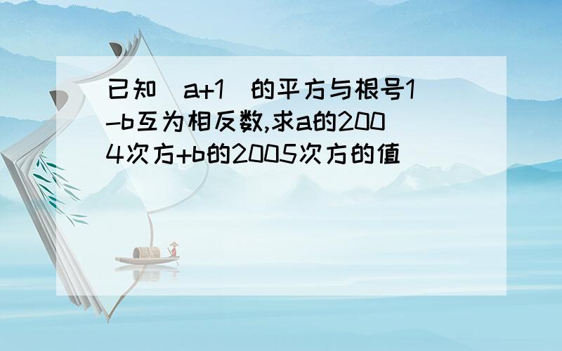 已知(a+1)的平方与根号1-b互为相反数,求a的2004次方+b的2005次方的值