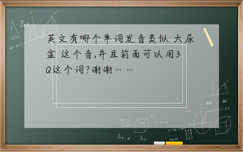 英文有哪个单词发音类似 大尿盆 这个音,并且前面可以用3Q这个词?谢谢……