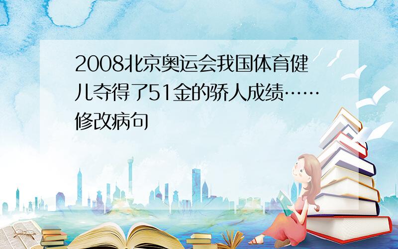 2008北京奥运会我国体育健儿夺得了51金的骄人成绩……修改病句