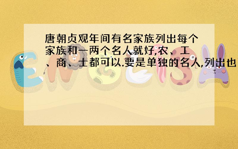 唐朝贞观年间有名家族列出每个家族和一两个名人就好,农、工、商、士都可以.要是单独的名人,列出也可,男女、民族不限.