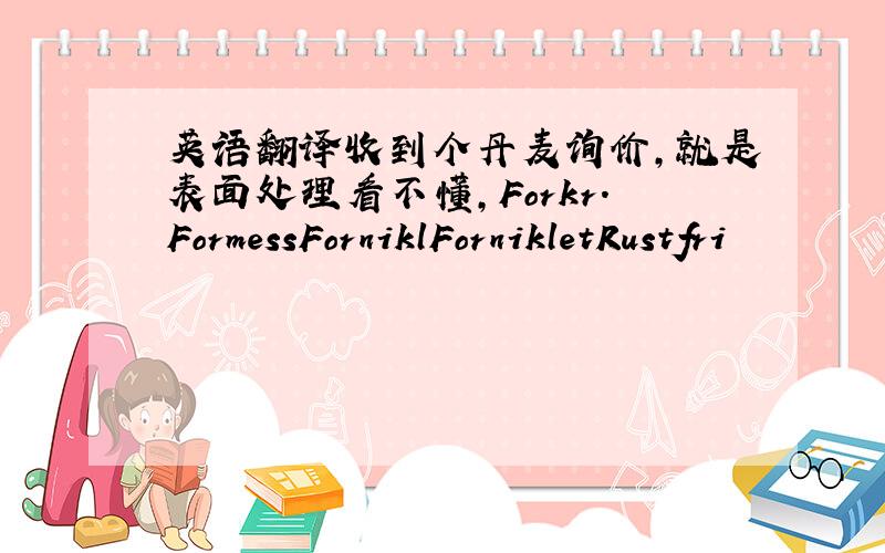 英语翻译收到个丹麦询价,就是表面处理看不懂,Forkr.FormessForniklFornikletRustfri