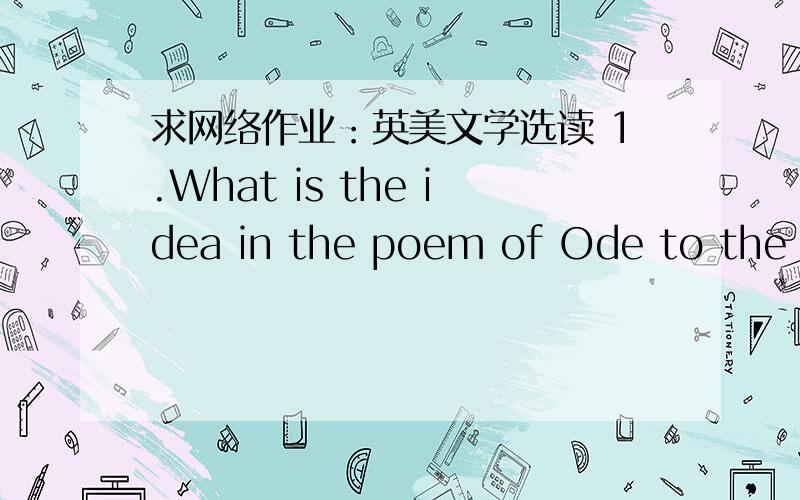 求网络作业：英美文学选读 1.What is the idea in the poem of Ode to the We