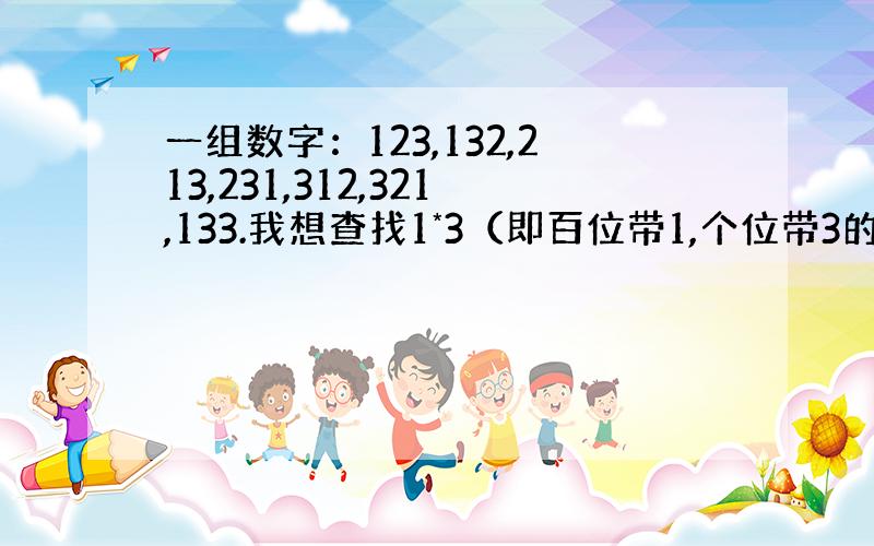 一组数字：123,132,213,231,312,321,133.我想查找1*3（即百位带1,个位带3的一组数,