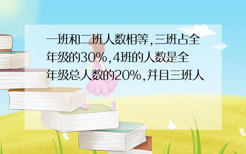 一班和二班人数相等,三班占全年级的30%,4班的人数是全年级总人数的20%,并且三班人