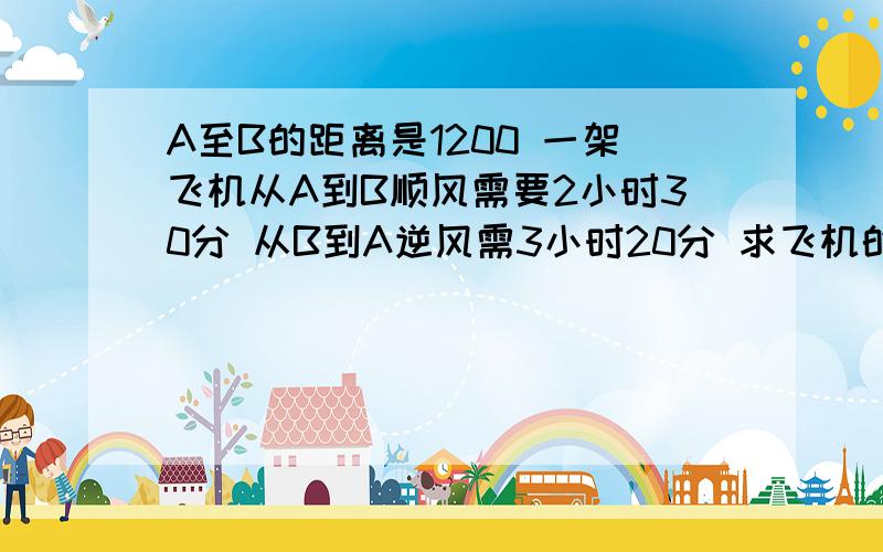 A至B的距离是1200 一架飞机从A到B顺风需要2小时30分 从B到A逆风需3小时20分 求飞机的平均速度和风速?