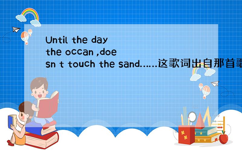 Until the day the occan ,doesn t touch the sand……这歌词出自那首歌啊?