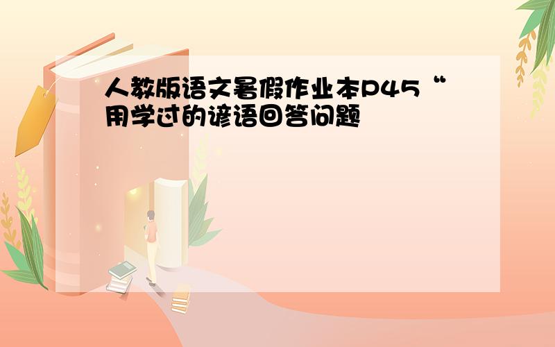 人教版语文暑假作业本P45“用学过的谚语回答问题