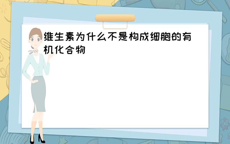 维生素为什么不是构成细胞的有机化合物