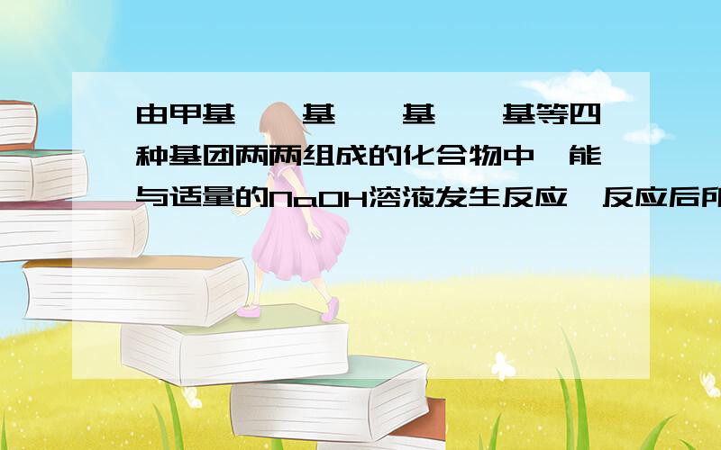 由甲基、羧基、羟基、苯基等四种基团两两组成的化合物中,能与适量的NaOH溶液发生反应,反应后所得产物再通入CO2也能反应