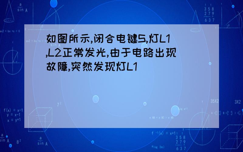 如图所示,闭合电键S,灯L1,L2正常发光,由于电路出现故障,突然发现灯L1