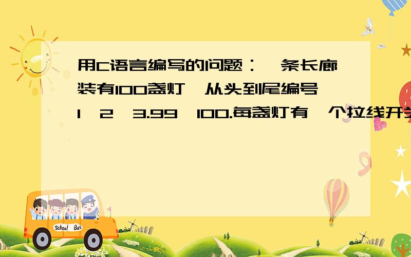 用C语言编写的问题：一条长廊装有100盏灯,从头到尾编号1,2,3.99,100.每盏灯有一个拉线开关.