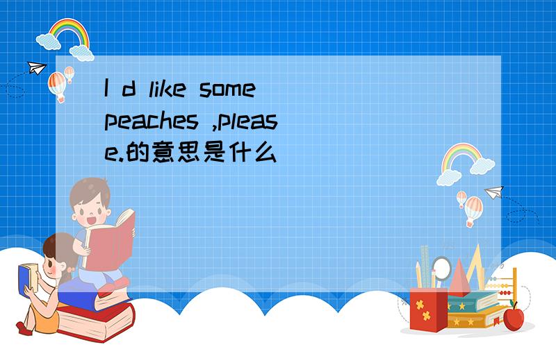 I d like some peaches ,please.的意思是什么