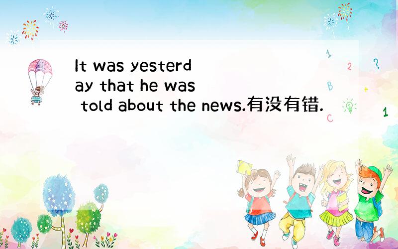 It was yesterday that he was told about the news.有没有错.