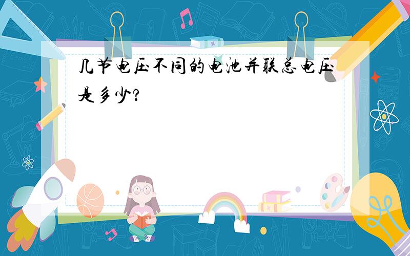 几节电压不同的电池并联总电压是多少?