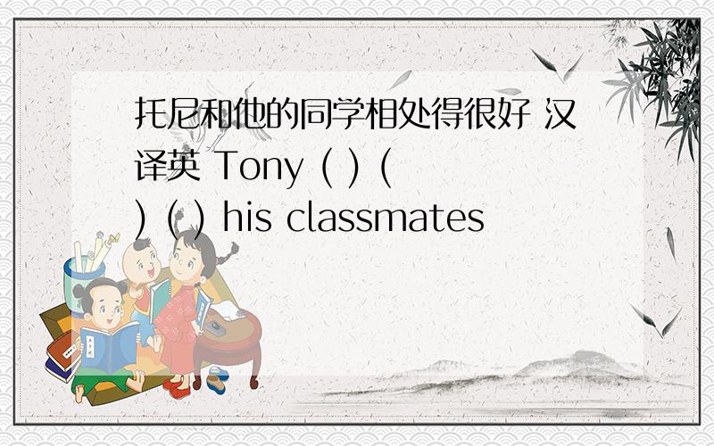 托尼和他的同学相处得很好 汉译英 Tony ( ) ( ) ( ) his classmates