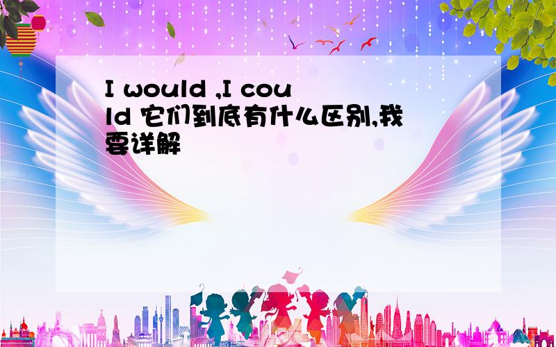 I would ,I could 它们到底有什么区别,我要详解