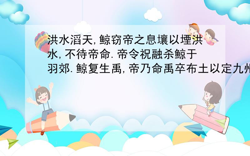 洪水滔天,鲸窃帝之息壤以堙洪水,不待帝命.帝令祝融杀鲸于羽郊.鲸复生禹,帝乃命禹卒布土以定九州 山海