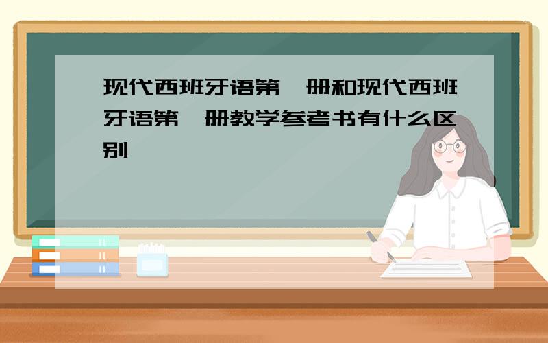 现代西班牙语第一册和现代西班牙语第一册教学参考书有什么区别