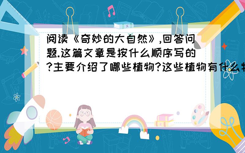 阅读《奇妙的大自然》,回答问题.这篇文章是按什么顺序写的?主要介绍了哪些植物?这些植物有什么特点?