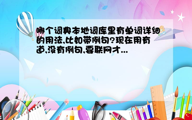 哪个词典本地词库里有单词详细的用法,比如带例句?现在用有道,没有例句,要联网才...