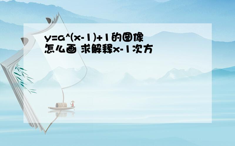 y=a^(x-1)+1的图像怎么画 求解释x-1次方