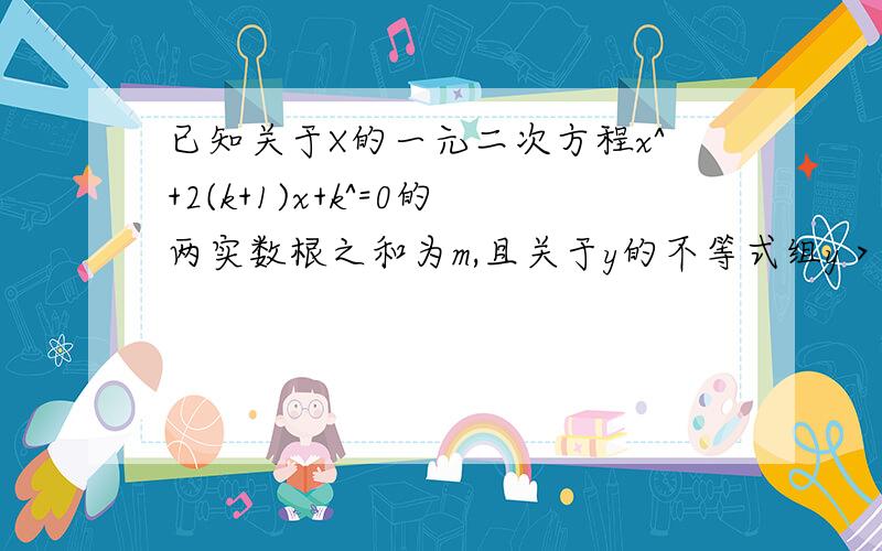 已知关于X的一元二次方程x^+2(k+1)x+k^=0的两实数根之和为m,且关于y的不等式组y＞-6,y＜m,有实数解求