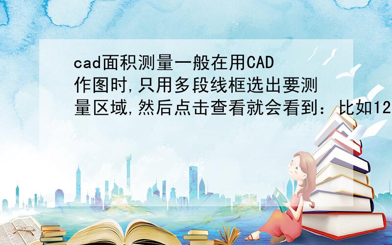 cad面积测量一般在用CAD作图时,只用多段线框选出要测量区域,然后点击查看就会看到：比如12345678.9123,那