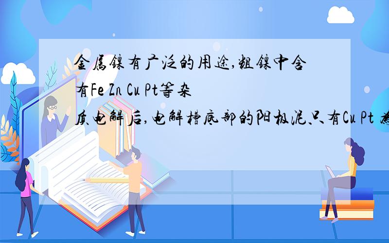 金属镍有广泛的用途,粗镍中含有Fe Zn Cu Pt等杂质电解后,电解槽底部的阳极泥只有Cu Pt 为什么