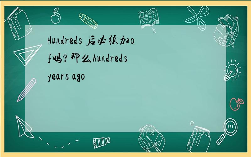 Hundreds 后必须加of吗?那么hundreds years ago