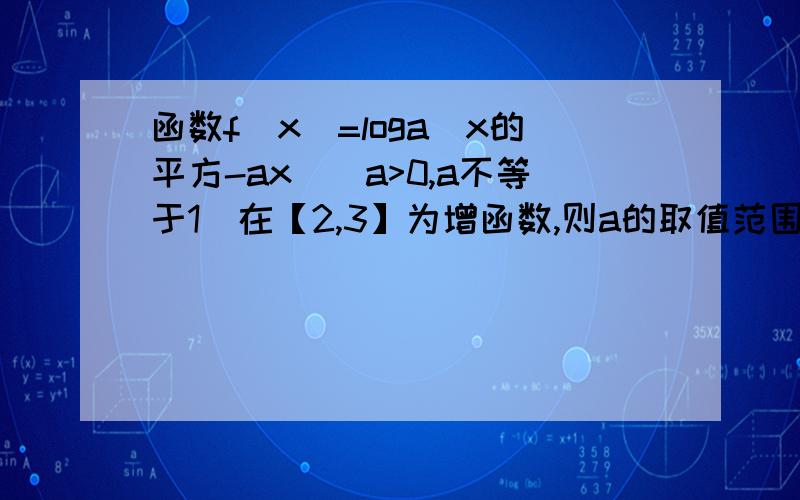 函数f（x）=loga（x的平方-ax)(a>0,a不等于1）在【2,3】为增函数,则a的取值范围是