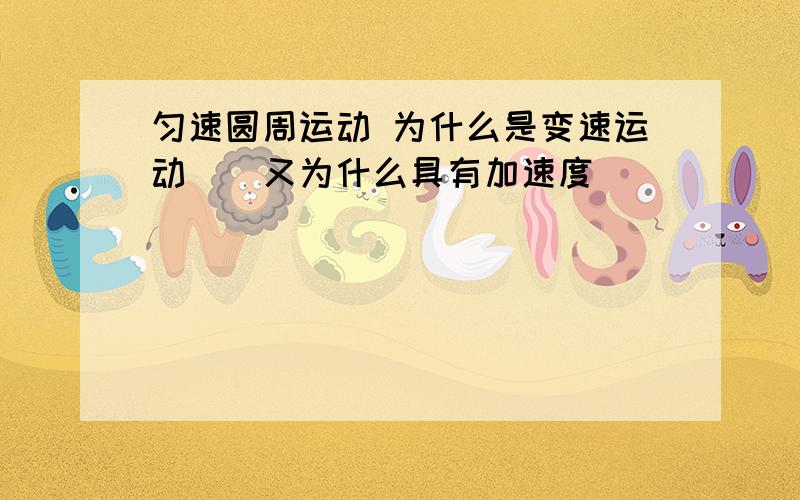 匀速圆周运动 为什么是变速运动``又为什么具有加速度