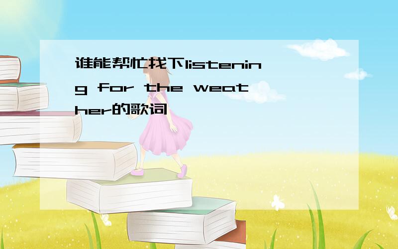 谁能帮忙找下listening for the weather的歌词