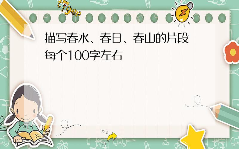 描写春水、春日、春山的片段 每个100字左右