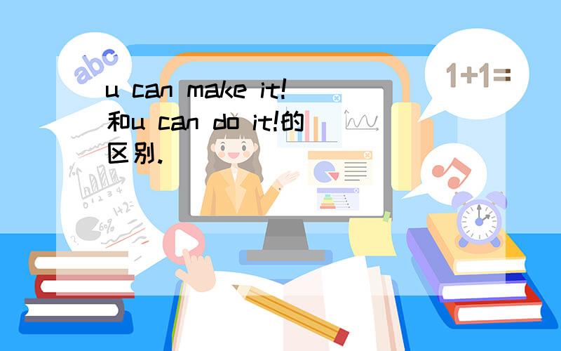 u can make it!和u can do it!的区别.