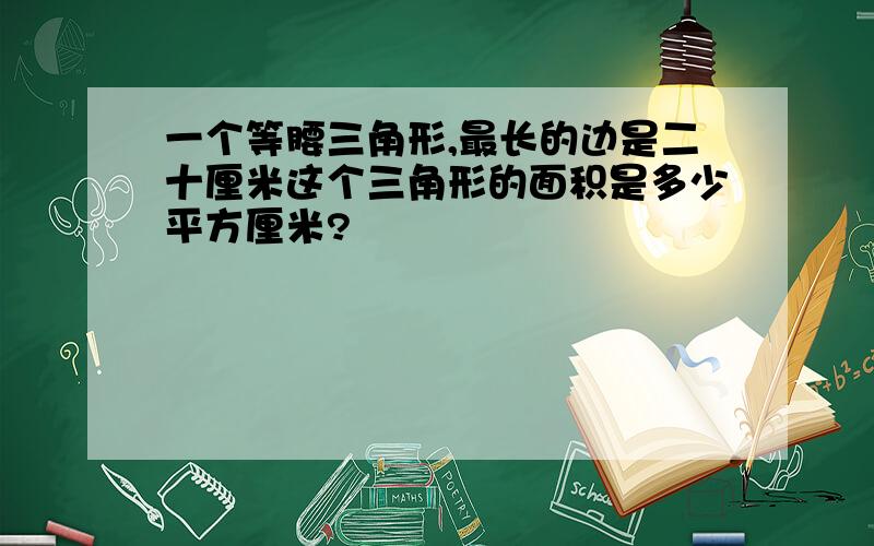 一个等腰三角形,最长的边是二十厘米这个三角形的面积是多少平方厘米?