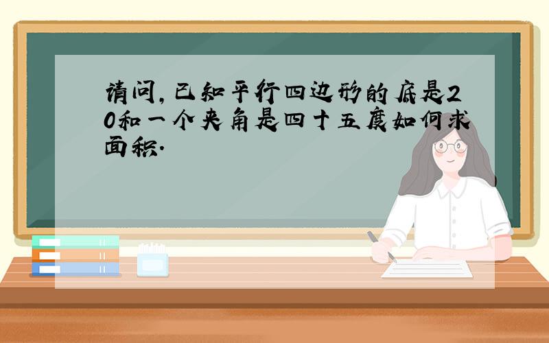 请问,已知平行四边形的底是20和一个夹角是四十五度如何求面积.