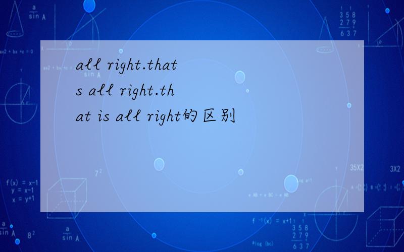 all right.thats all right.that is all right的区别