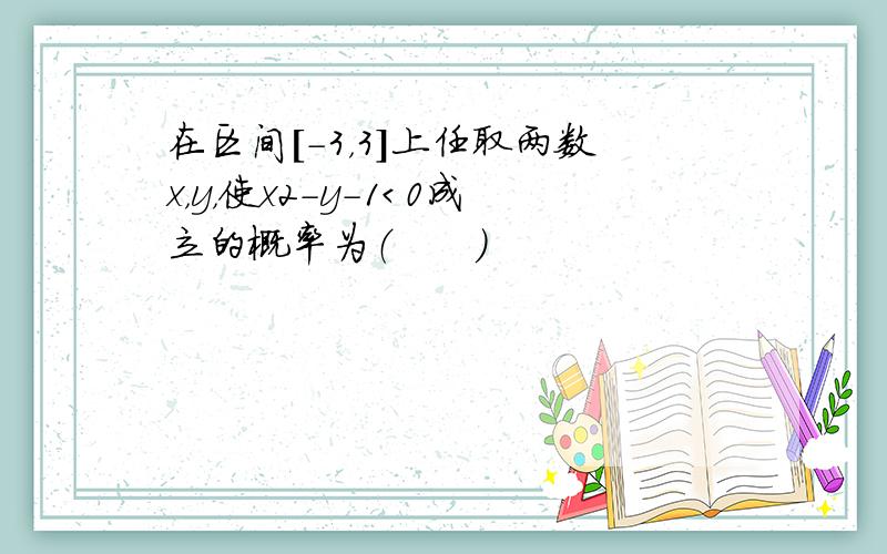 在区间[-3，3]上任取两数x，y，使x2-y-1＜0成立的概率为（　　）