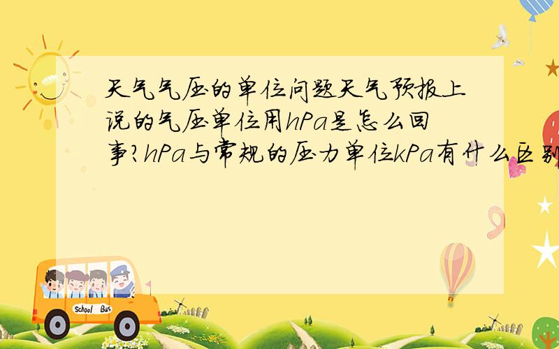 天气气压的单位问题天气预报上说的气压单位用hPa是怎么回事?hPa与常规的压力单位kPa有什么区别吗?