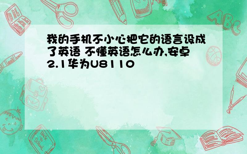 我的手机不小心把它的语言设成了英语 不懂英语怎么办,安卓2.1华为U8110