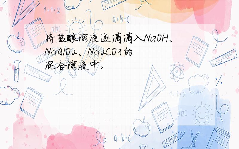 将盐酸溶液逐滴滴入NaOH、NaAlO2、Na2CO3的混合溶液中,