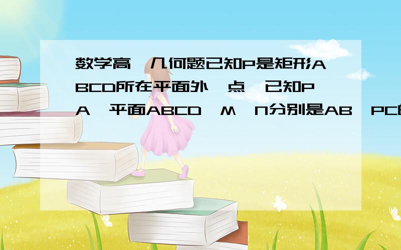 数学高一几何题已知P是矩形ABCD所在平面外一点,已知PA⊥平面ABCD,M、N分别是AB、PC的中点.求证：MN⊥CD