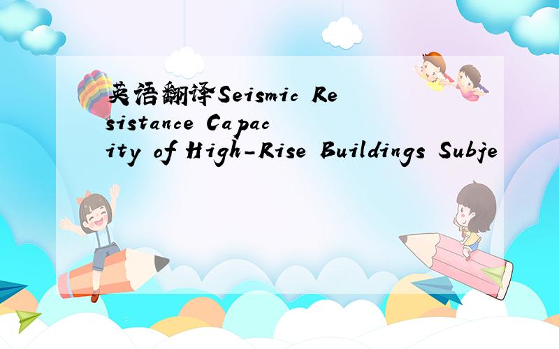 英语翻译Seismic Resistance Capacity of High-Rise Buildings Subje