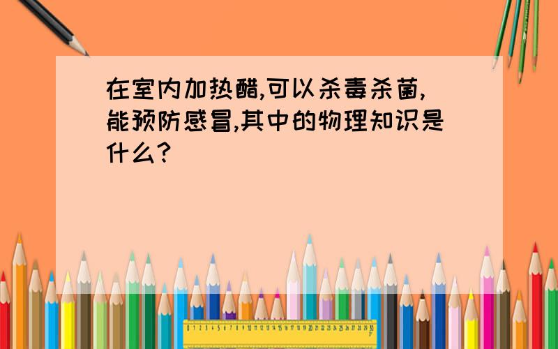 在室内加热醋,可以杀毒杀菌,能预防感冒,其中的物理知识是什么?