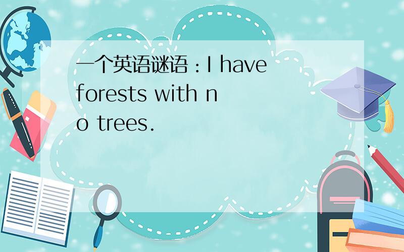 一个英语谜语：I have forests with no trees.