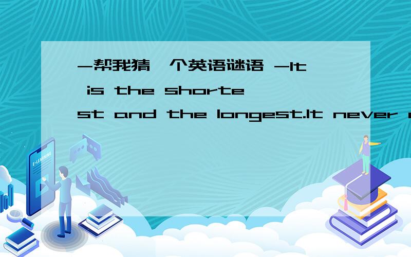 -帮我猜一个英语谜语 -It is the shortest and the longest.It never come